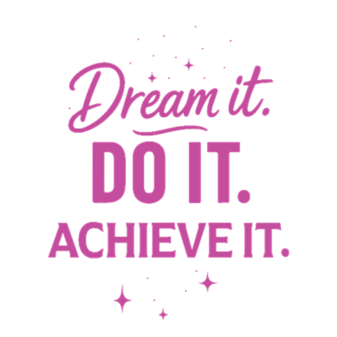 Dream it. DO IT. Achieve it.
